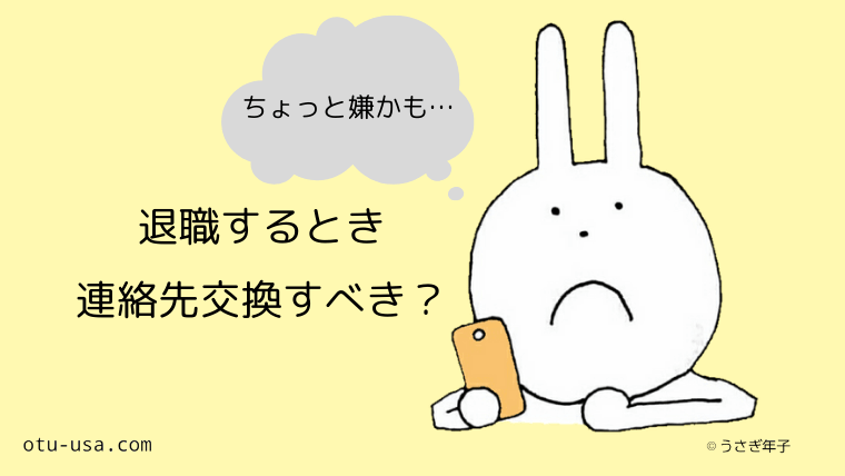 退職する職場の人と連絡先交換する メリットとデメリット お疲れ ウサミちゃん